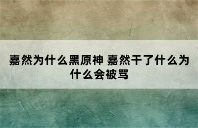 嘉然为什么黑原神 嘉然干了什么为什么会被骂